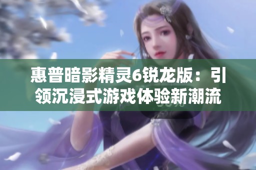 惠普暗影精灵6锐龙版：引领沉浸式游戏体验新潮流