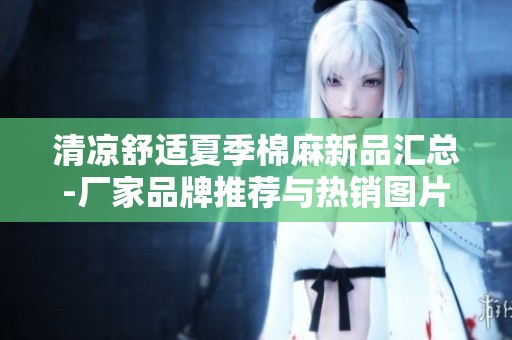 清凉舒适夏季棉麻新品汇总-厂家品牌推荐与热销图片