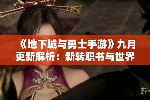 《地下城与勇士手游》九月更新解析：新转职书与世界BOSS来袭