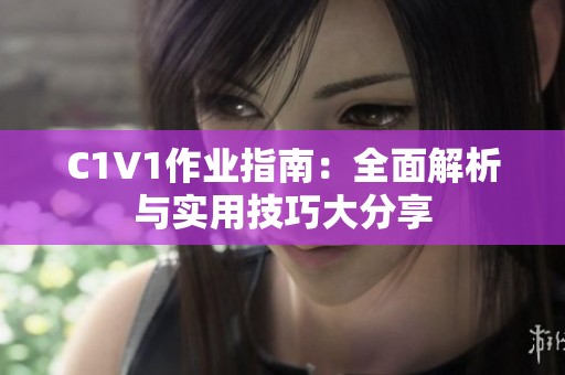 C1V1作业指南：全面解析与实用技巧大分享