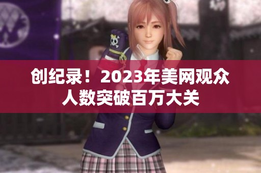 创纪录！2023年美网观众人数突破百万大关