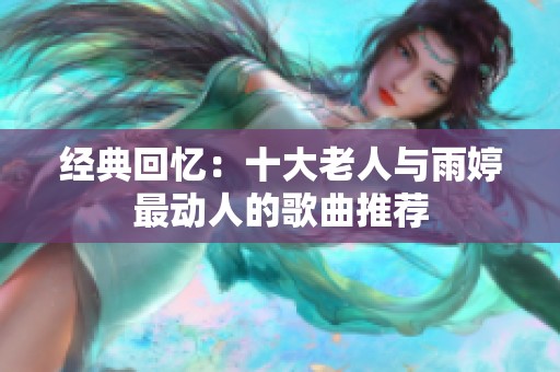经典回忆：十大老人与雨婷最动人的歌曲推荐