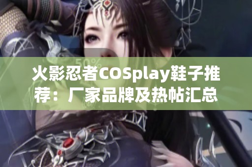 火影忍者COSplay鞋子推荐：厂家品牌及热帖汇总