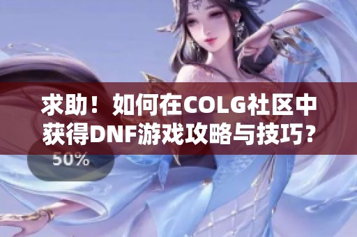 求助！如何在COLG社区中获得DNF游戏攻略与技巧？