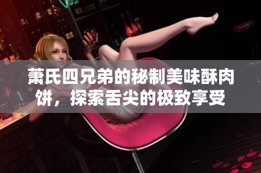 萧氏四兄弟的秘制美味酥肉饼，探索舌尖的极致享受