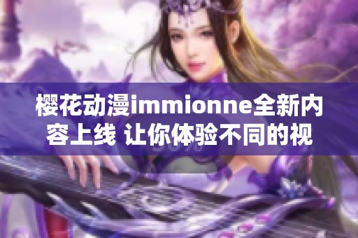 樱花动漫immionne全新内容上线 让你体验不同的视觉盛宴