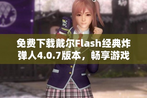 免费下载戴尔Flash经典炸弹人4.0.7版本，畅享游戏乐趣