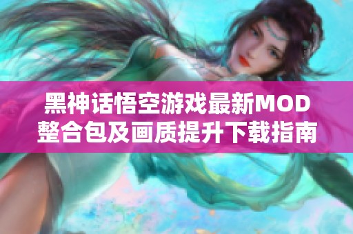 黑神话悟空游戏最新MOD整合包及画质提升下载指南