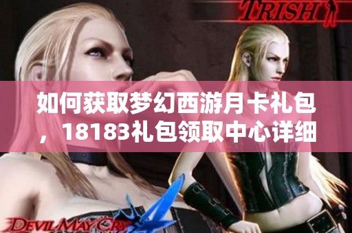 如何获取梦幻西游月卡礼包，18183礼包领取中心详细攻略
