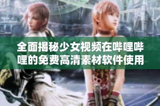 全面揭秘少女视频在哔哩哔哩的免费高清素材软件使用技巧