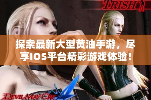 探索最新大型黄油手游，尽享IOS平台精彩游戏体验！