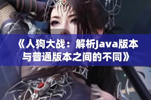 《人狗大战：解析Java版本与普通版本之间的不同》