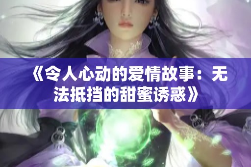 《令人心动的爱情故事：无法抵挡的甜蜜诱惑》