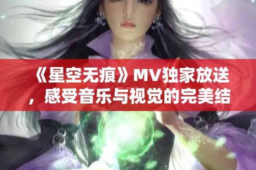 《星空无痕》MV独家放送，感受音乐与视觉的完美结合