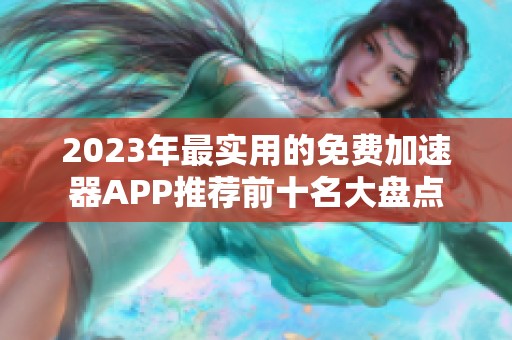 2023年最实用的免费加速器APP推荐前十名大盘点