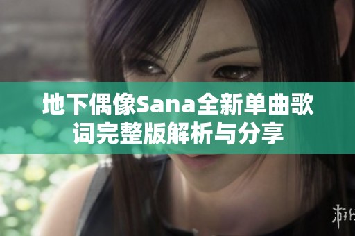 地下偶像Sana全新单曲歌词完整版解析与分享