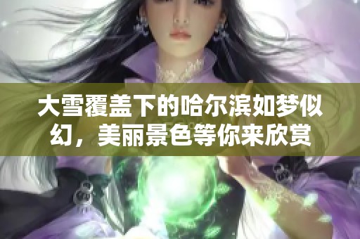 大雪覆盖下的哈尔滨如梦似幻，美丽景色等你来欣赏