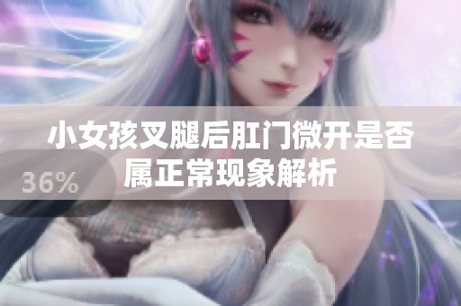 小女孩叉腿后肛门微开是否属正常现象解析