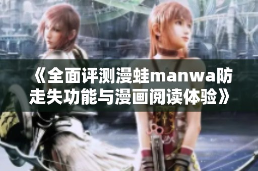 《全面评测漫蛙manwa防走失功能与漫画阅读体验》