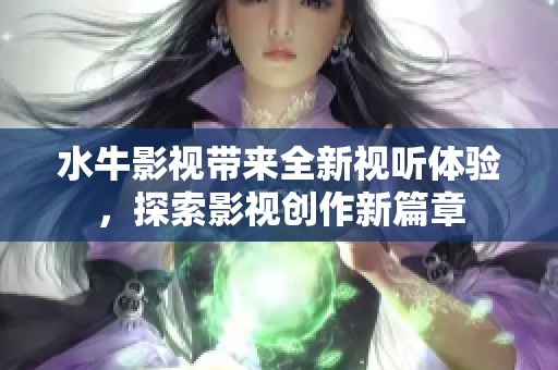 水牛影视带来全新视听体验，探索影视创作新篇章