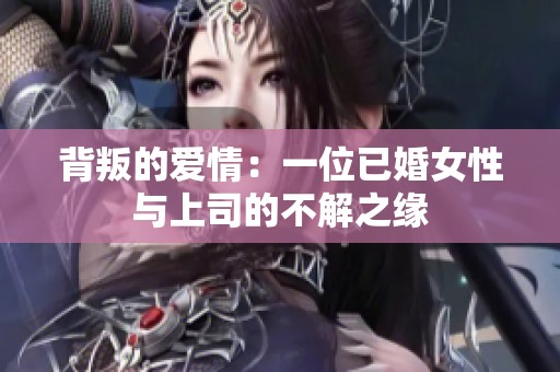 背叛的爱情：一位已婚女性与上司的不解之缘