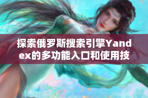 探索俄罗斯搜索引擎Yandex的多功能入口和使用技巧