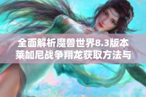 全面解析魔兽世界8.3版本莱加尼战争翔龙获取方法与攻略技巧