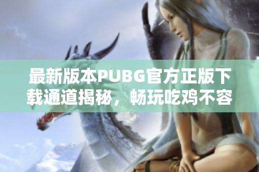 最新版本PUBG官方正版下载通道揭秘，畅玩吃鸡不容错过