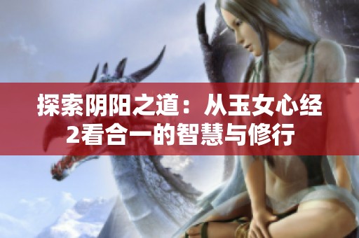 探索阴阳之道：从玉女心经2看合一的智慧与修行