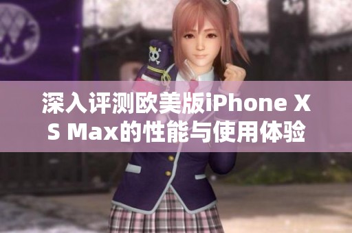 深入评测欧美版iPhone XS Max的性能与使用体验