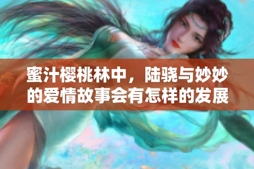 蜜汁樱桃林中，陆骁与妙妙的爱情故事会有怎样的发展