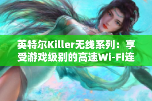 英特尔Killer无线系列：享受游戏级别的高速Wi-Fi连接体验