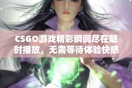 CSGO游戏精彩瞬间尽在随时播放，无需等待体验快感