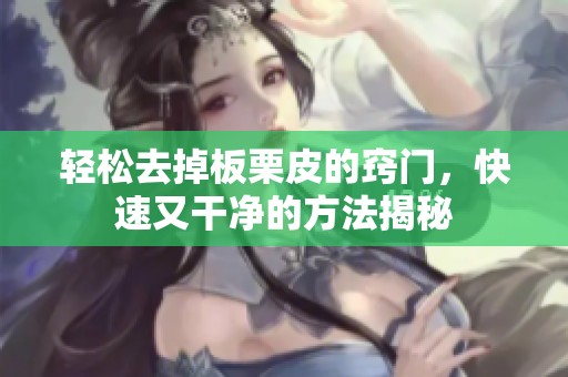 轻松去掉板栗皮的窍门，快速又干净的方法揭秘