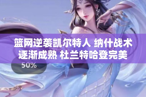 篮网逆袭凯尔特人 纳什战术逐渐成熟 杜兰特哈登完美配合展现团队实力