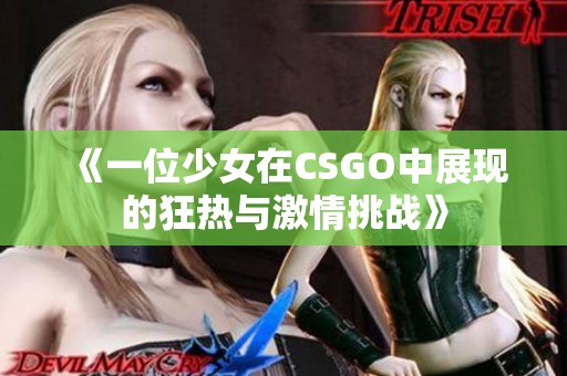 《一位少女在CSGO中展现的狂热与激情挑战》