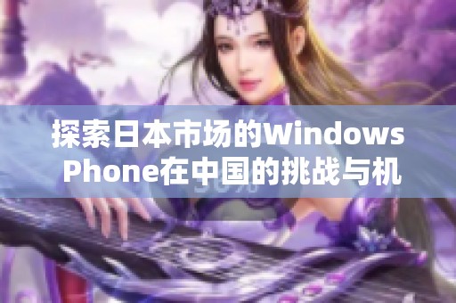 探索日本市场的Windows Phone在中国的挑战与机遇