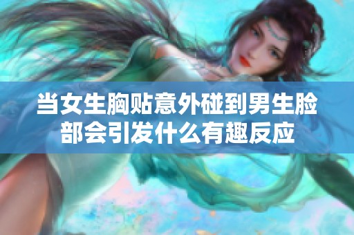 当女生胸贴意外碰到男生脸部会引发什么有趣反应