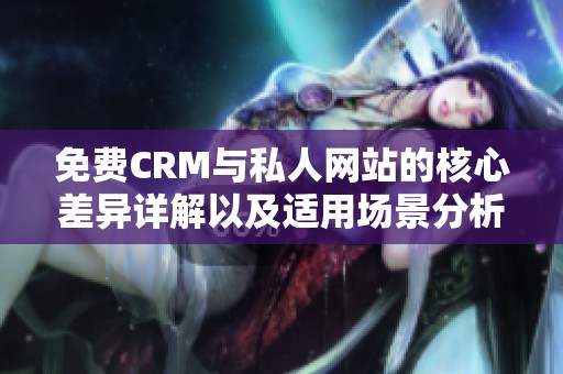 免费CRM与私人网站的核心差异详解以及适用场景分析