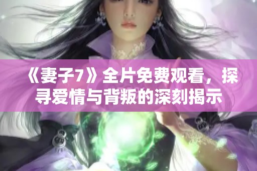 《妻子7》全片免费观看，探寻爱情与背叛的深刻揭示