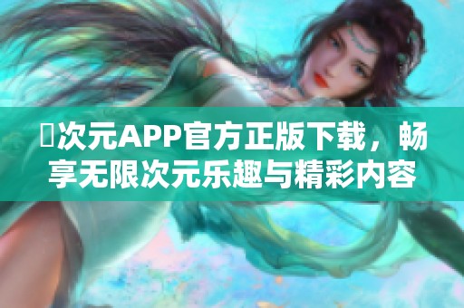 囧次元APP官方正版下载，畅享无限次元乐趣与精彩内容