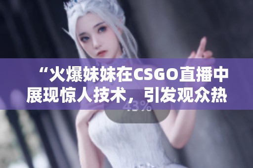 “火爆妹妹在CSGO直播中展现惊人技术，引发观众热潮”