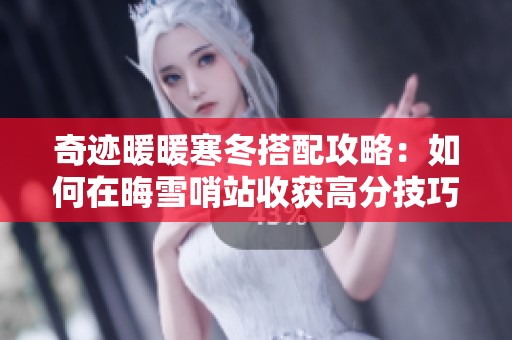 奇迹暖暖寒冬搭配攻略：如何在晦雪哨站收获高分技巧