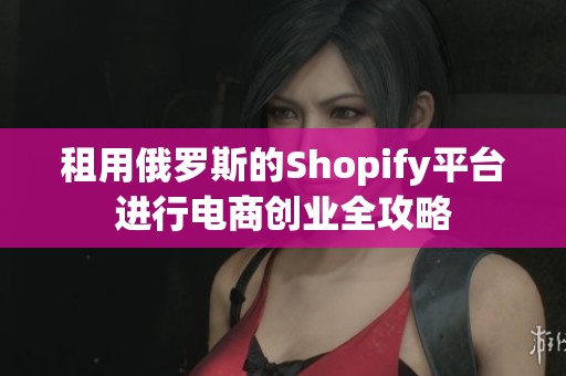 租用俄罗斯的Shopify平台进行电商创业全攻略