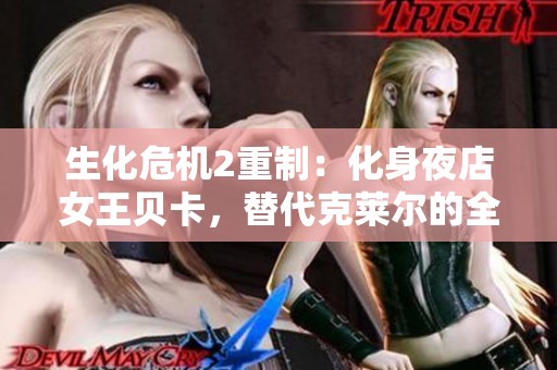 生化危机2重制：化身夜店女王贝卡，替代克莱尔的全新MOD体验