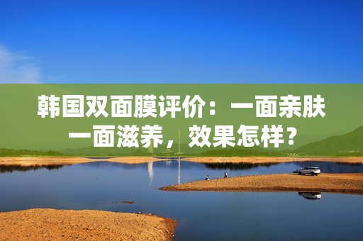 韩国双面膜评价：一面亲肤一面滋养，效果怎样？