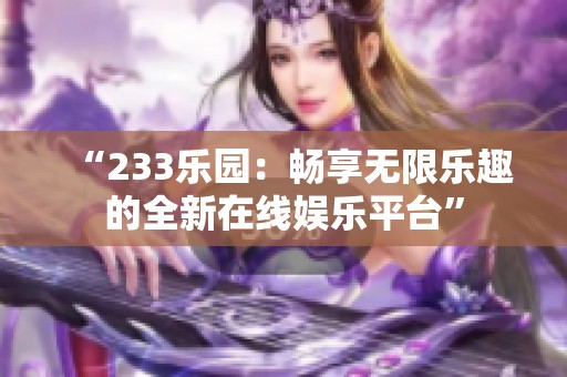 “233乐园：畅享无限乐趣的全新在线娱乐平台”