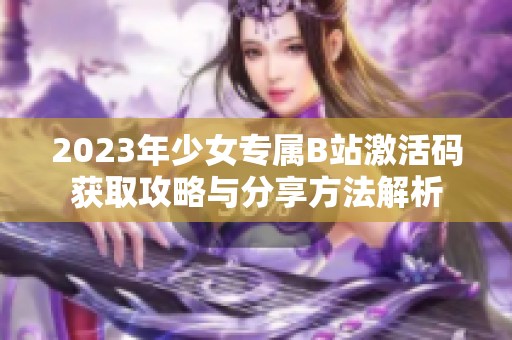 2023年少女专属B站激活码获取攻略与分享方法解析