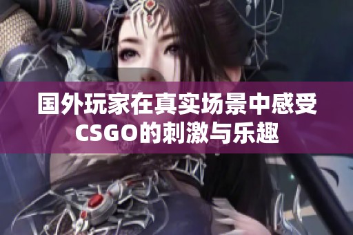 国外玩家在真实场景中感受CSGO的刺激与乐趣