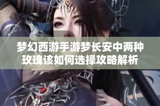 梦幻西游手游梦长安中两种玫瑰该如何选择攻略解析